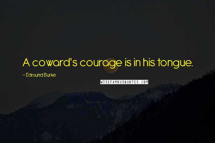 Edmund Burke Quotes: A coward's courage is in his tongue.