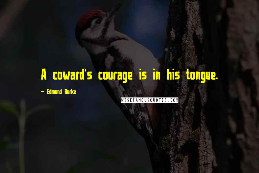 Edmund Burke Quotes: A coward's courage is in his tongue.