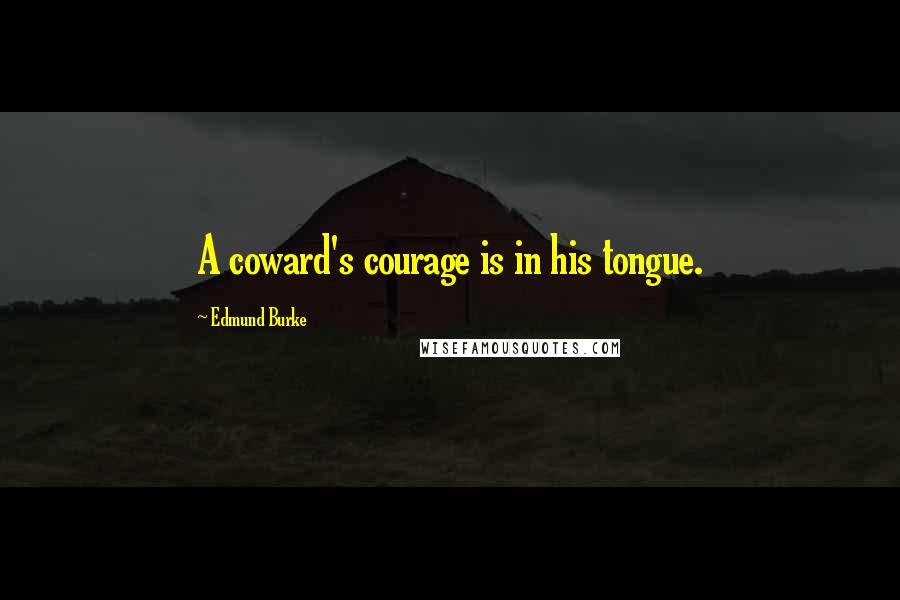 Edmund Burke Quotes: A coward's courage is in his tongue.