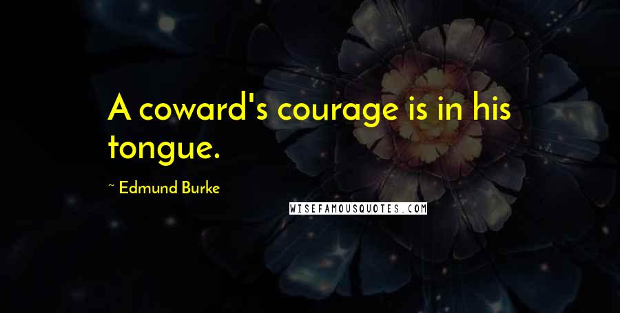 Edmund Burke Quotes: A coward's courage is in his tongue.