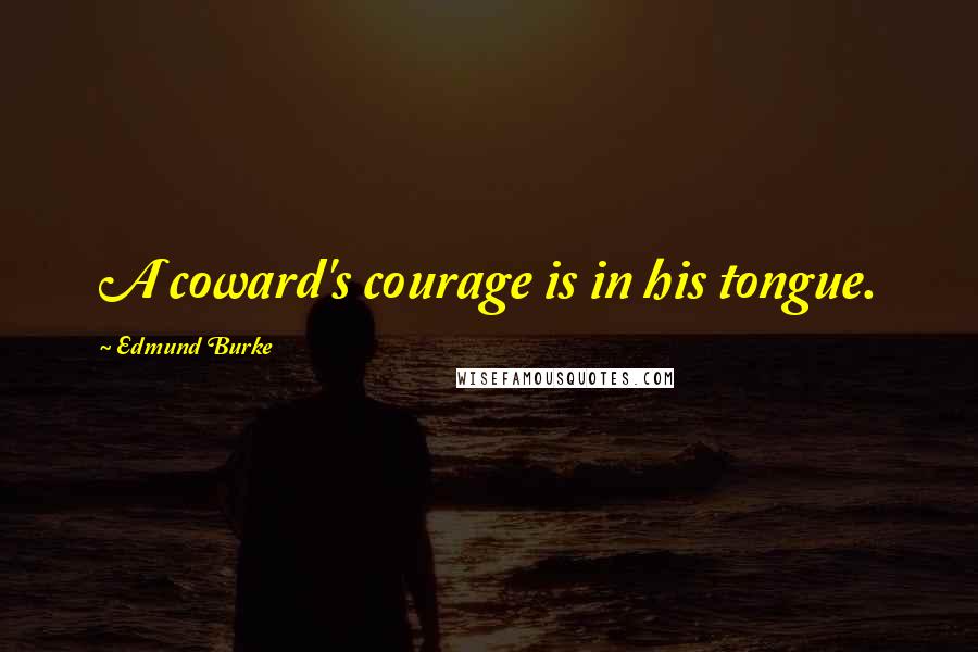 Edmund Burke Quotes: A coward's courage is in his tongue.