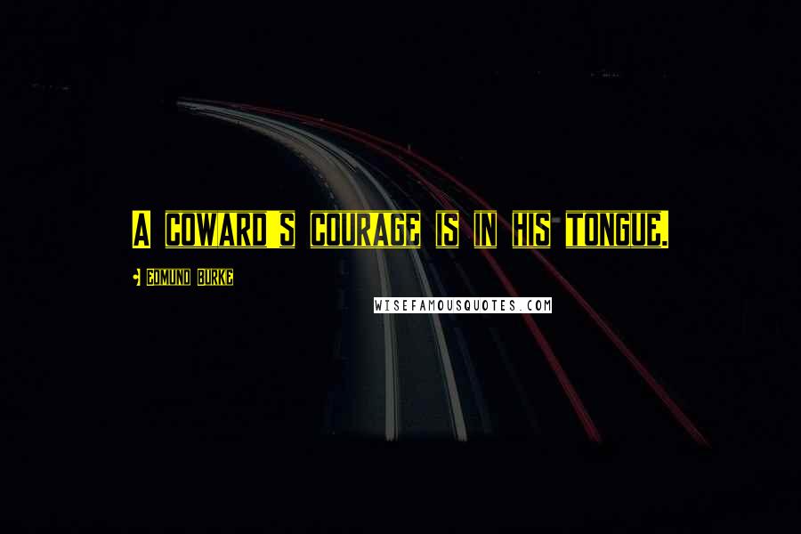 Edmund Burke Quotes: A coward's courage is in his tongue.