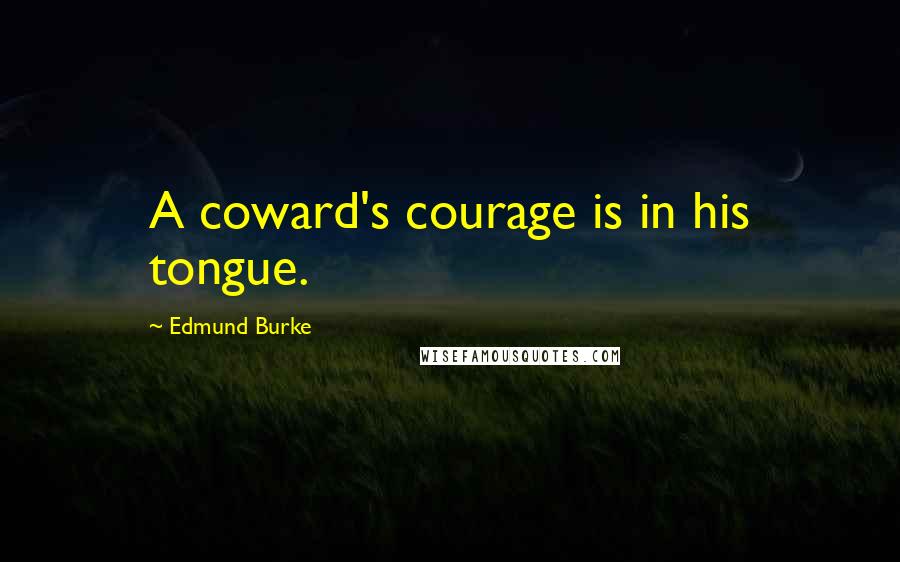 Edmund Burke Quotes: A coward's courage is in his tongue.