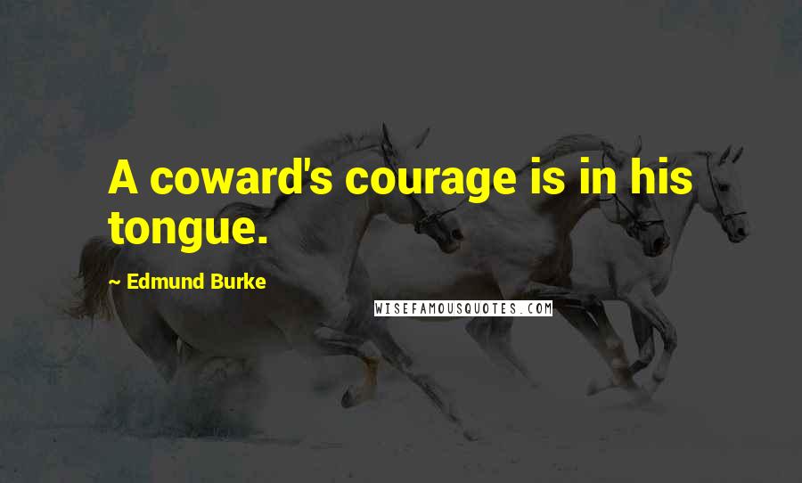 Edmund Burke Quotes: A coward's courage is in his tongue.
