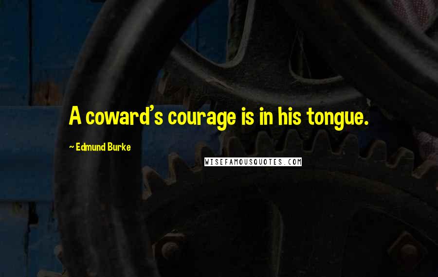 Edmund Burke Quotes: A coward's courage is in his tongue.