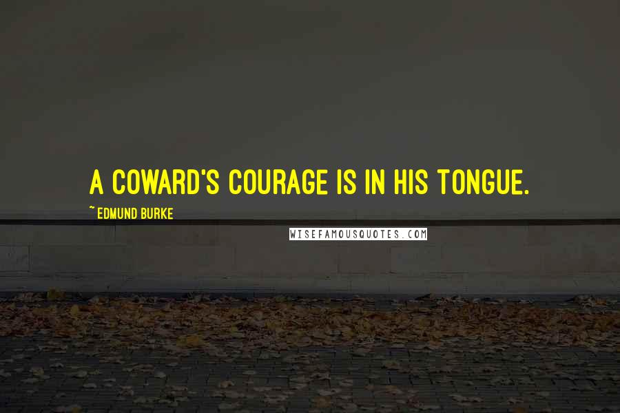 Edmund Burke Quotes: A coward's courage is in his tongue.