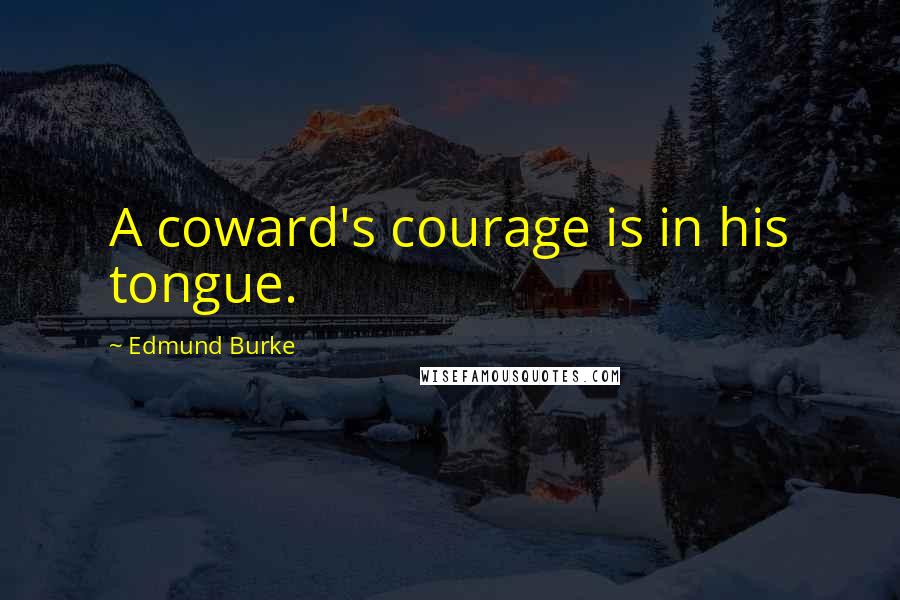 Edmund Burke Quotes: A coward's courage is in his tongue.