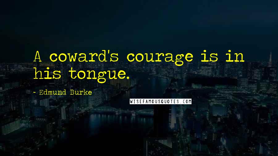 Edmund Burke Quotes: A coward's courage is in his tongue.