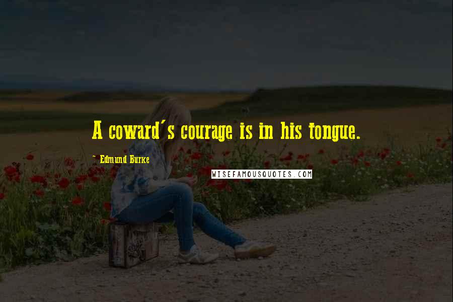 Edmund Burke Quotes: A coward's courage is in his tongue.