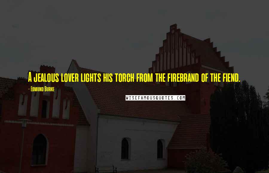 Edmund Burke Quotes: A jealous lover lights his torch from the firebrand of the fiend.