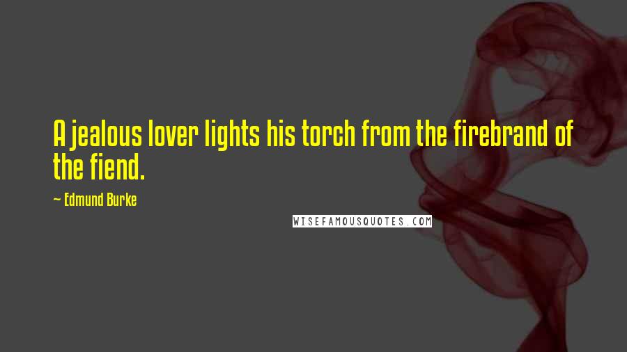 Edmund Burke Quotes: A jealous lover lights his torch from the firebrand of the fiend.