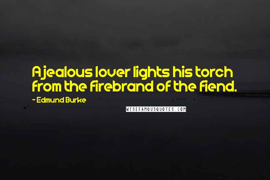 Edmund Burke Quotes: A jealous lover lights his torch from the firebrand of the fiend.