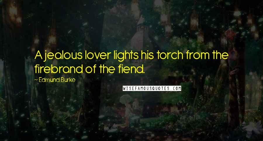 Edmund Burke Quotes: A jealous lover lights his torch from the firebrand of the fiend.