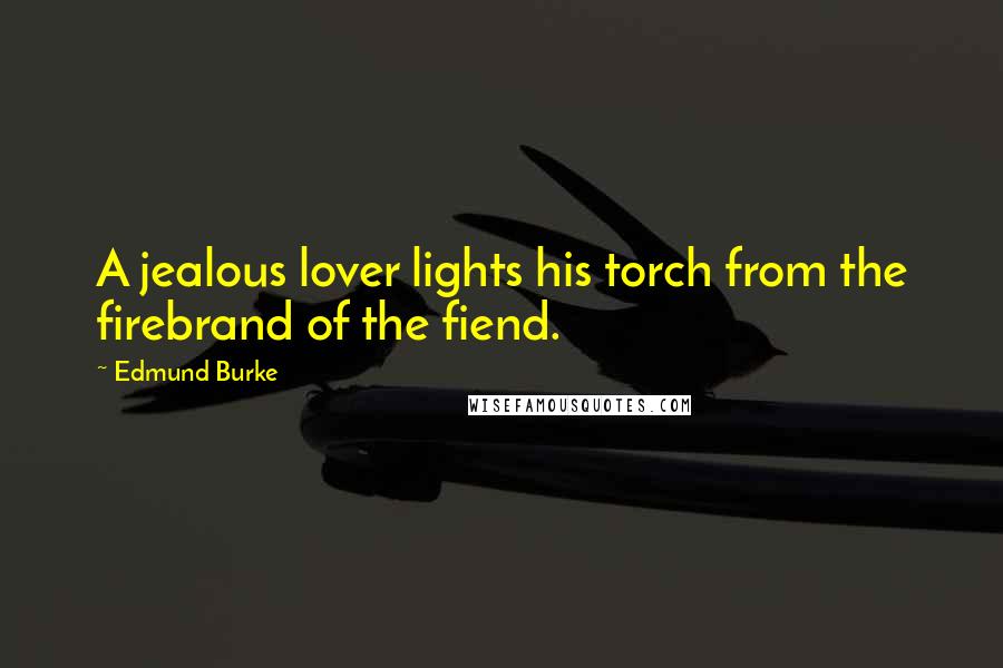 Edmund Burke Quotes: A jealous lover lights his torch from the firebrand of the fiend.