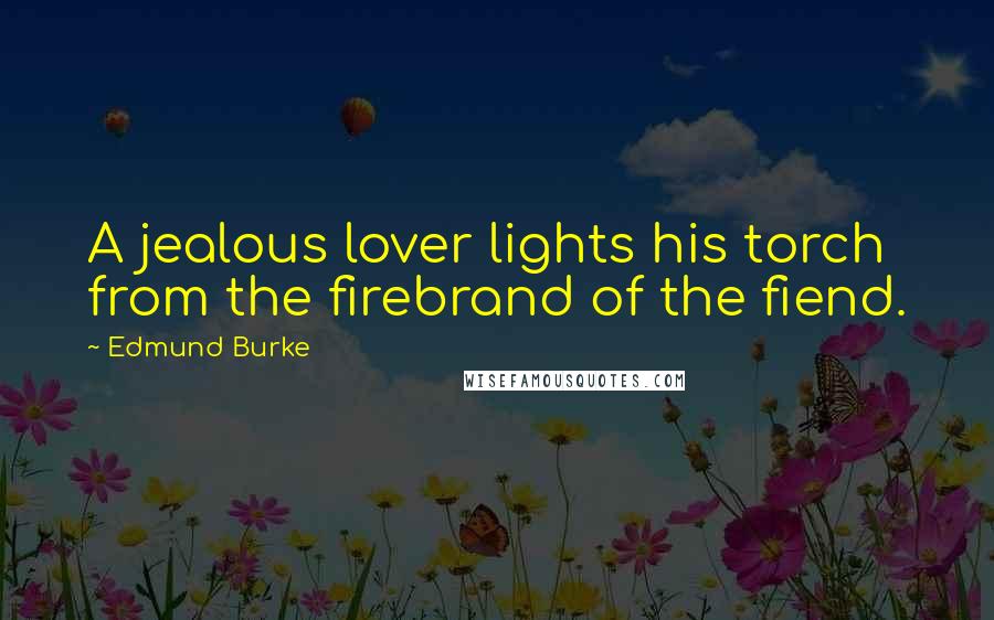 Edmund Burke Quotes: A jealous lover lights his torch from the firebrand of the fiend.