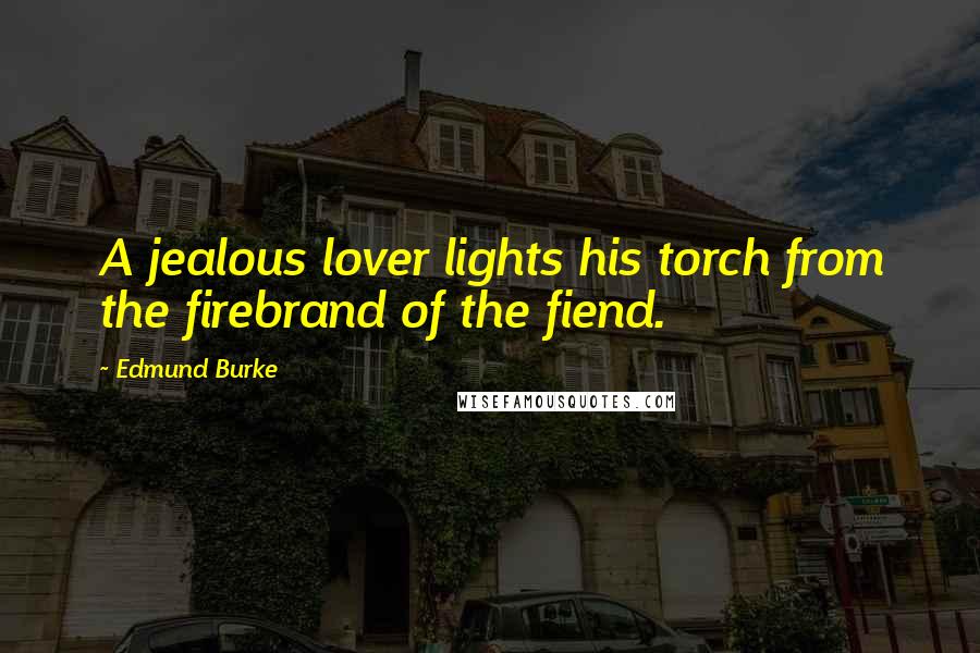 Edmund Burke Quotes: A jealous lover lights his torch from the firebrand of the fiend.