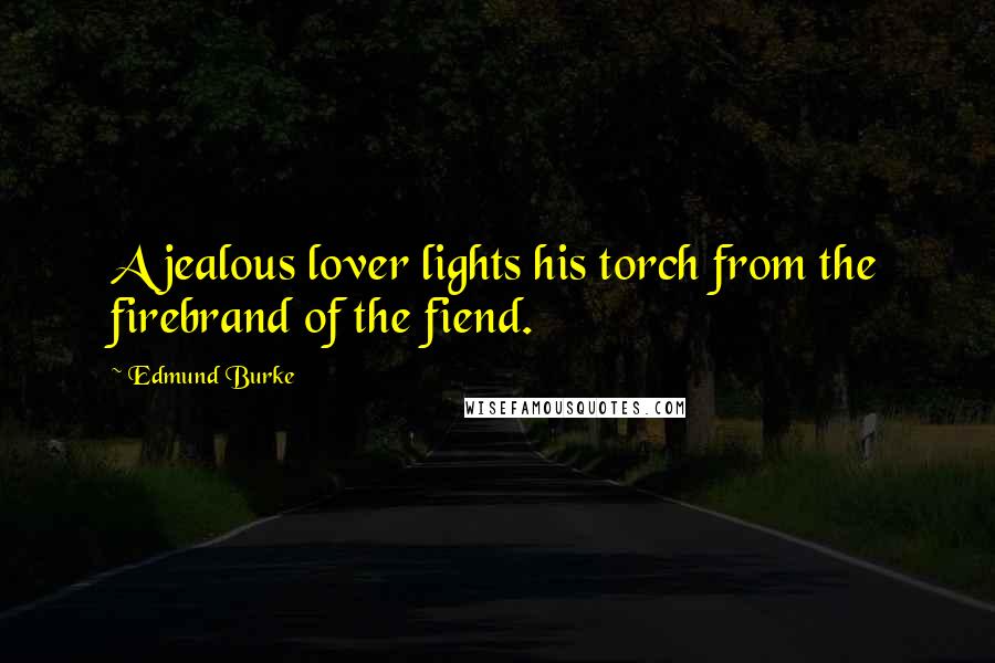Edmund Burke Quotes: A jealous lover lights his torch from the firebrand of the fiend.