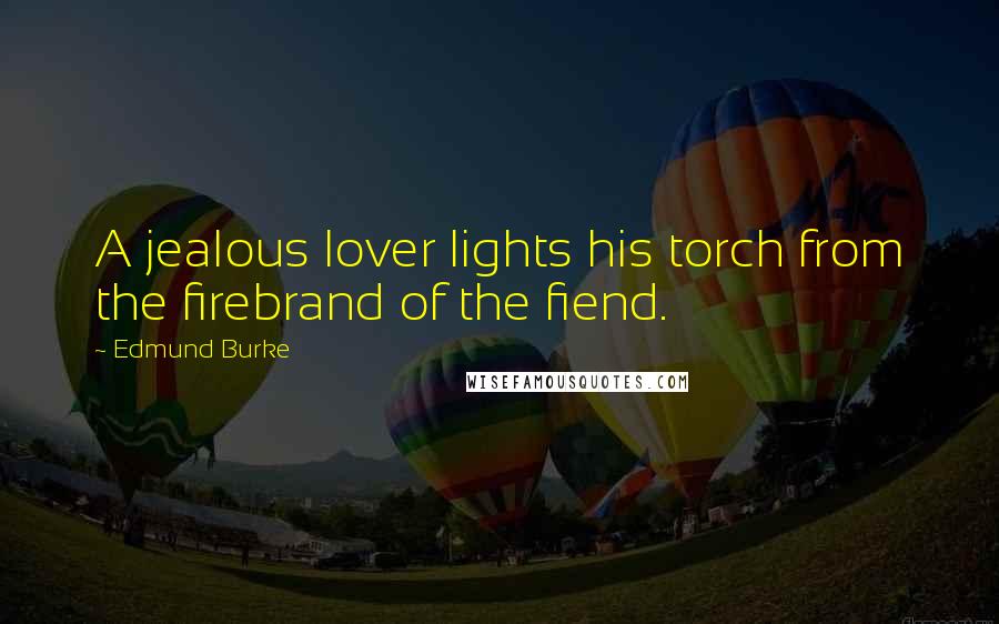 Edmund Burke Quotes: A jealous lover lights his torch from the firebrand of the fiend.
