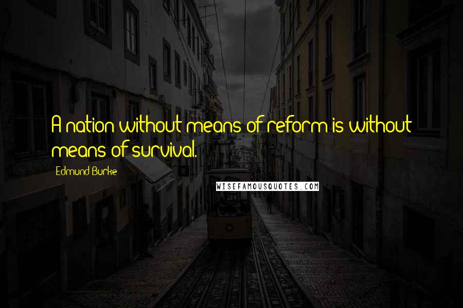 Edmund Burke Quotes: A nation without means of reform is without means of survival.