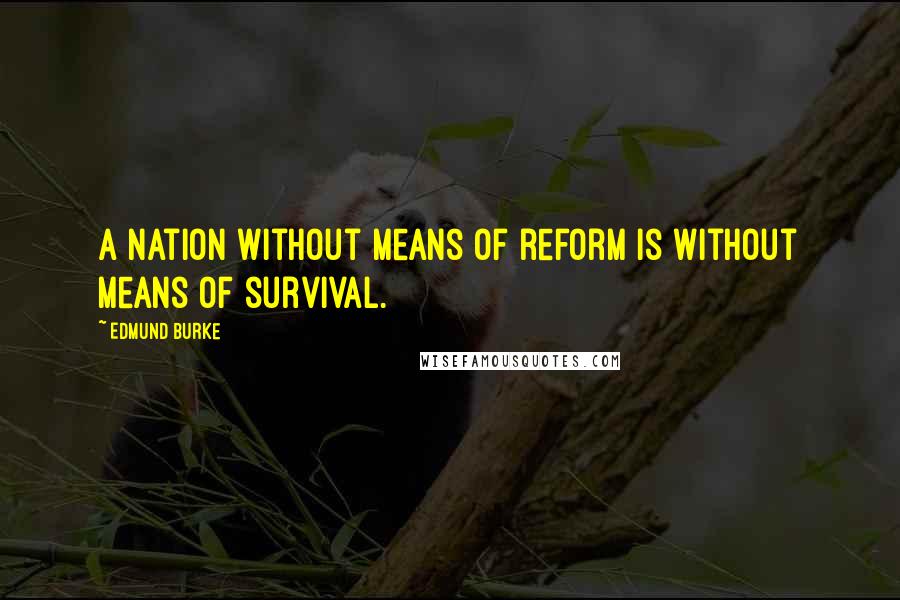Edmund Burke Quotes: A nation without means of reform is without means of survival.