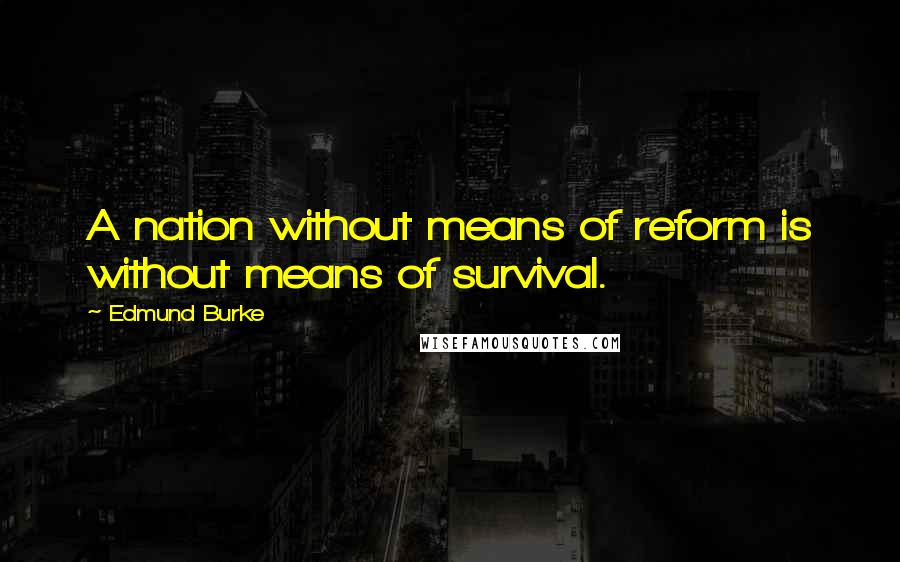 Edmund Burke Quotes: A nation without means of reform is without means of survival.