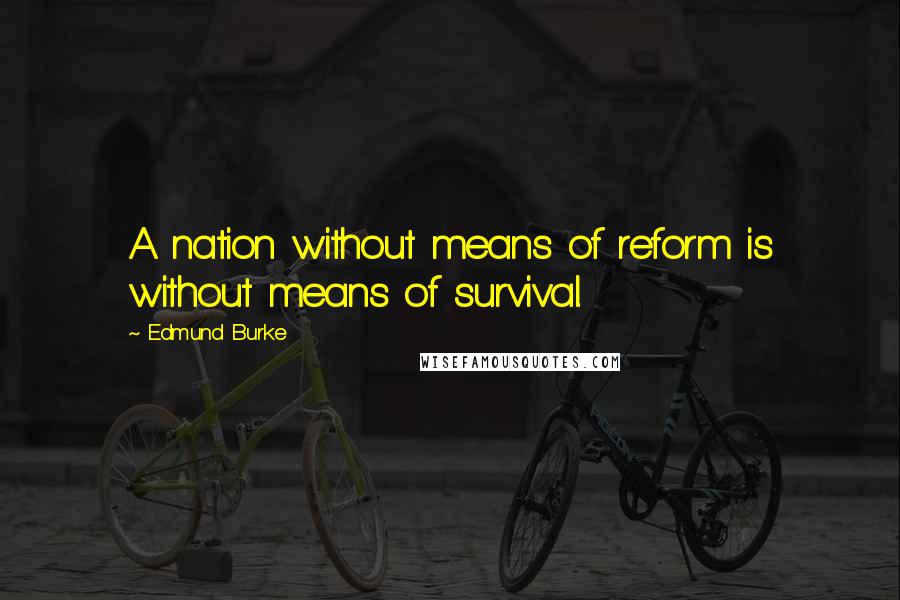 Edmund Burke Quotes: A nation without means of reform is without means of survival.