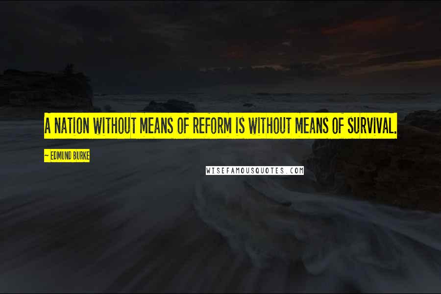 Edmund Burke Quotes: A nation without means of reform is without means of survival.