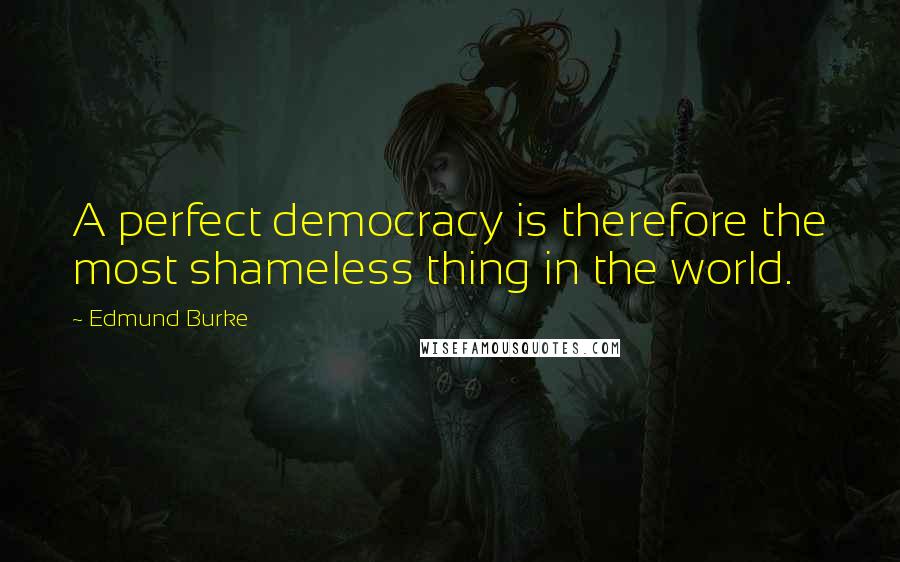 Edmund Burke Quotes: A perfect democracy is therefore the most shameless thing in the world.