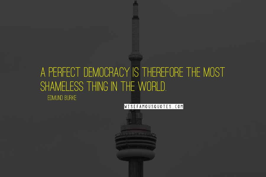 Edmund Burke Quotes: A perfect democracy is therefore the most shameless thing in the world.