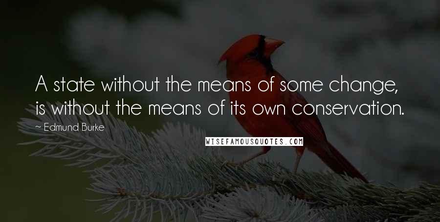 Edmund Burke Quotes: A state without the means of some change, is without the means of its own conservation.