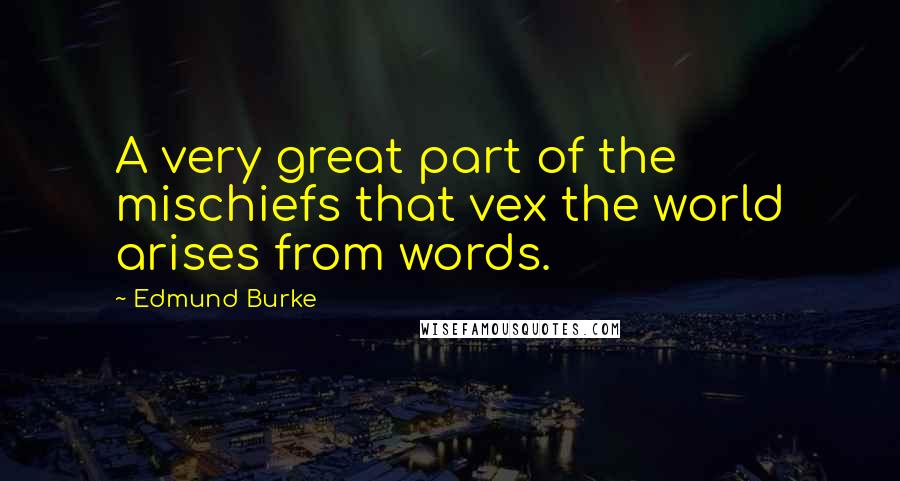 Edmund Burke Quotes: A very great part of the mischiefs that vex the world arises from words.