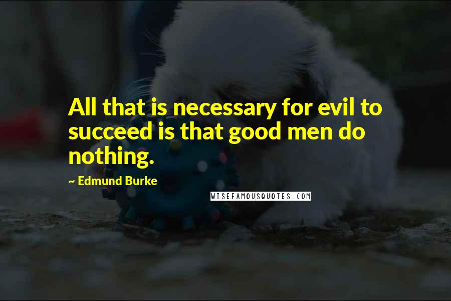 Edmund Burke Quotes: All that is necessary for evil to succeed is that good men do nothing.