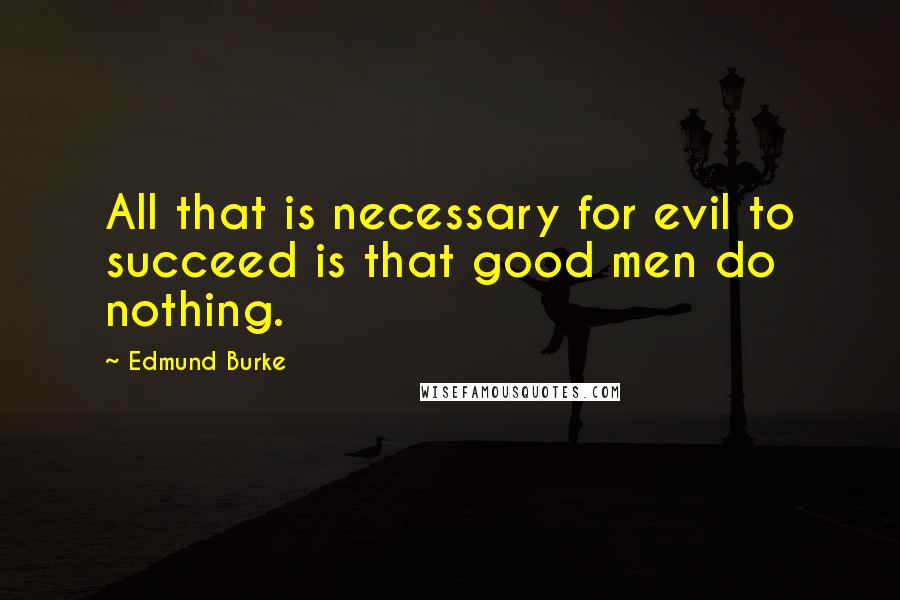 Edmund Burke Quotes: All that is necessary for evil to succeed is that good men do nothing.