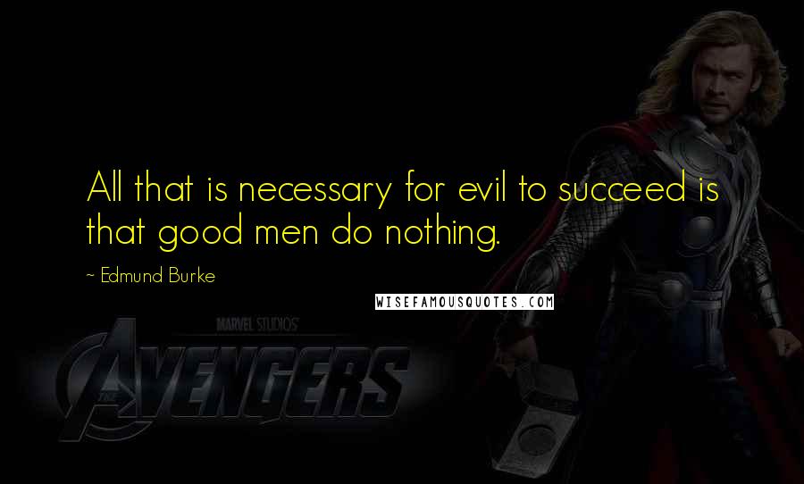 Edmund Burke Quotes: All that is necessary for evil to succeed is that good men do nothing.