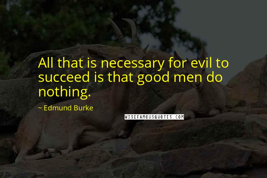 Edmund Burke Quotes: All that is necessary for evil to succeed is that good men do nothing.