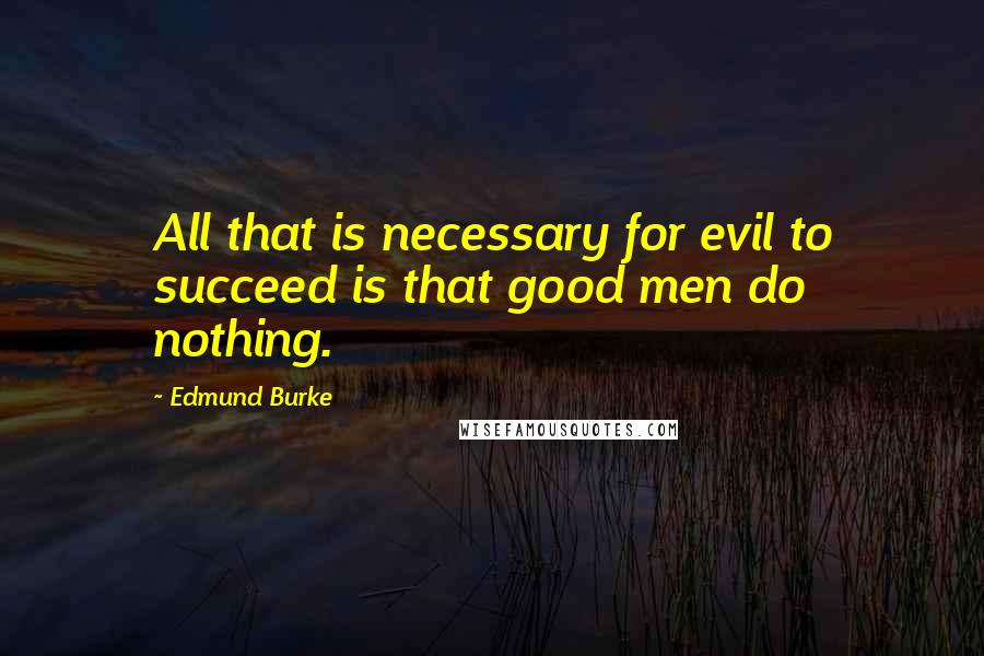 Edmund Burke Quotes: All that is necessary for evil to succeed is that good men do nothing.