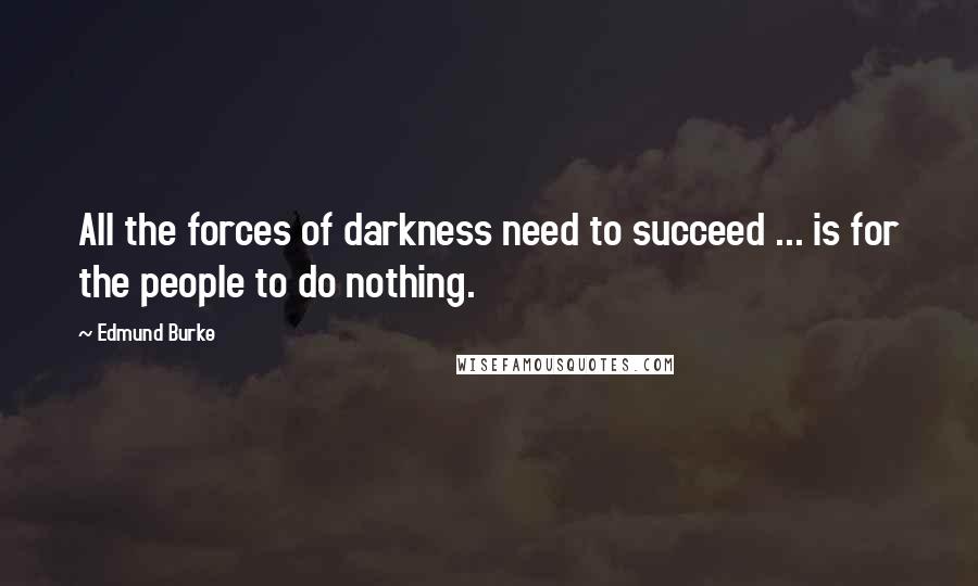 Edmund Burke Quotes: All the forces of darkness need to succeed ... is for the people to do nothing.