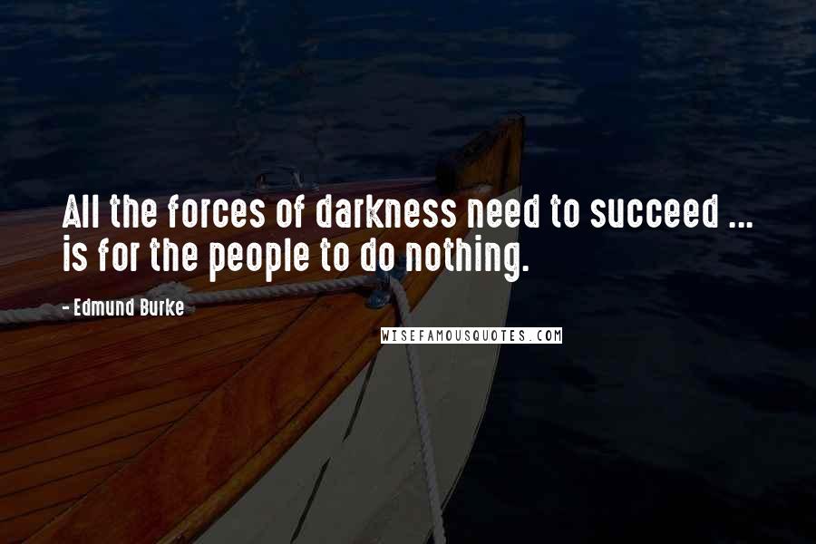 Edmund Burke Quotes: All the forces of darkness need to succeed ... is for the people to do nothing.