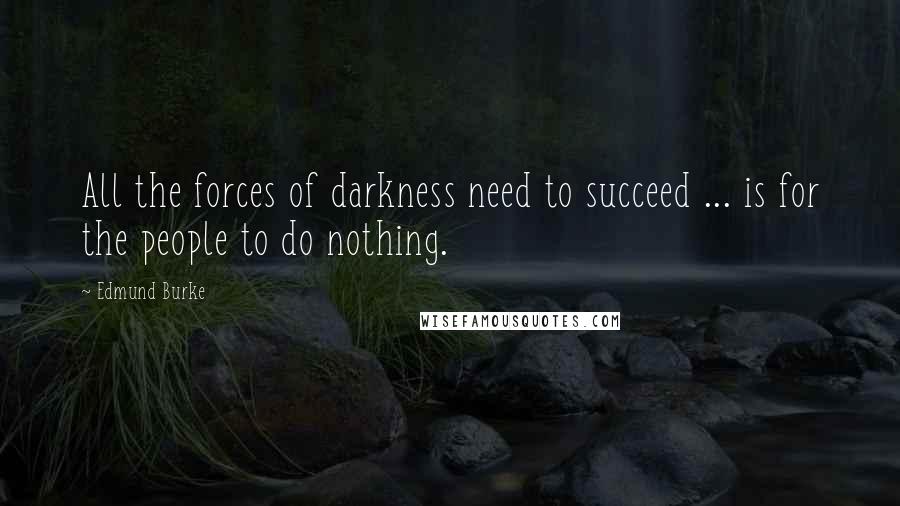 Edmund Burke Quotes: All the forces of darkness need to succeed ... is for the people to do nothing.