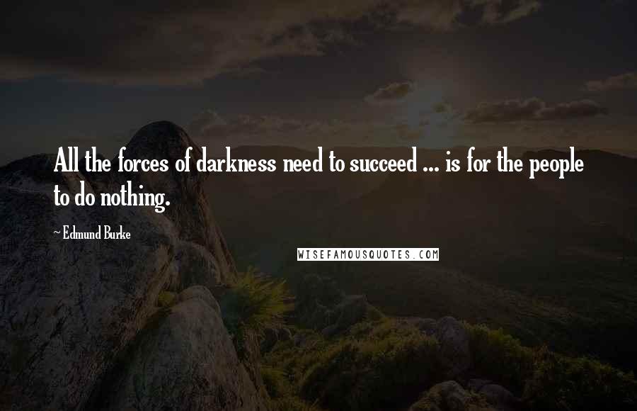 Edmund Burke Quotes: All the forces of darkness need to succeed ... is for the people to do nothing.