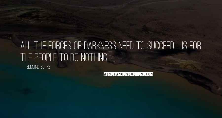 Edmund Burke Quotes: All the forces of darkness need to succeed ... is for the people to do nothing.