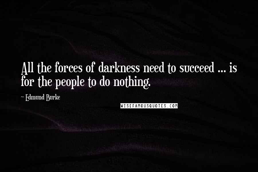 Edmund Burke Quotes: All the forces of darkness need to succeed ... is for the people to do nothing.