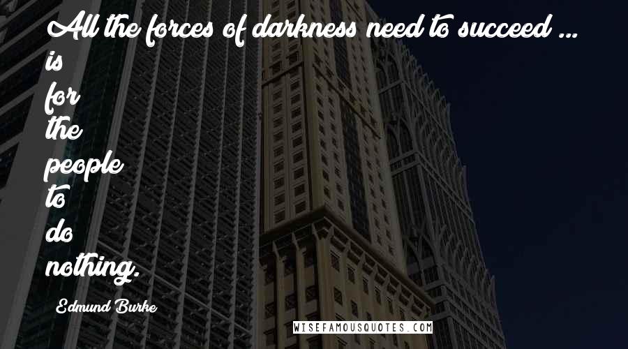 Edmund Burke Quotes: All the forces of darkness need to succeed ... is for the people to do nothing.