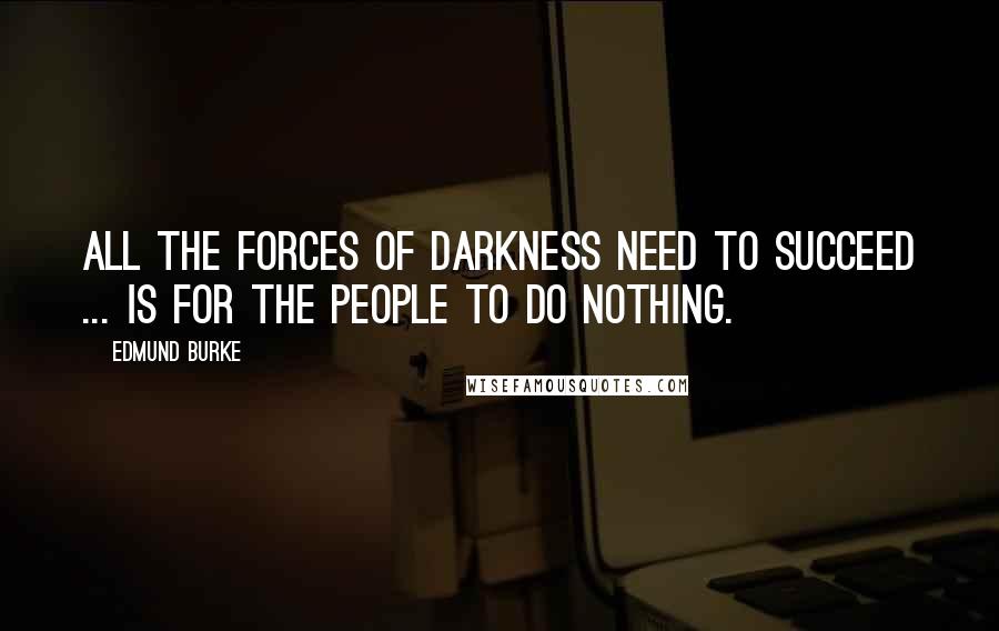Edmund Burke Quotes: All the forces of darkness need to succeed ... is for the people to do nothing.