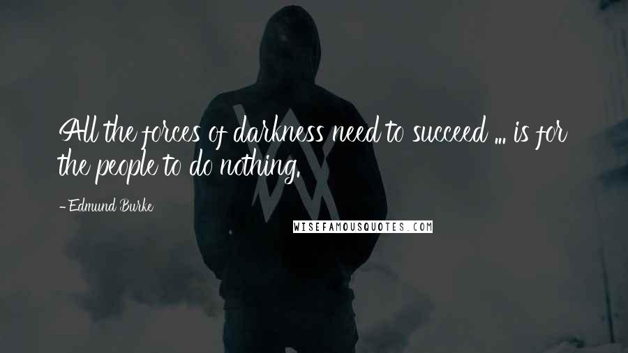 Edmund Burke Quotes: All the forces of darkness need to succeed ... is for the people to do nothing.