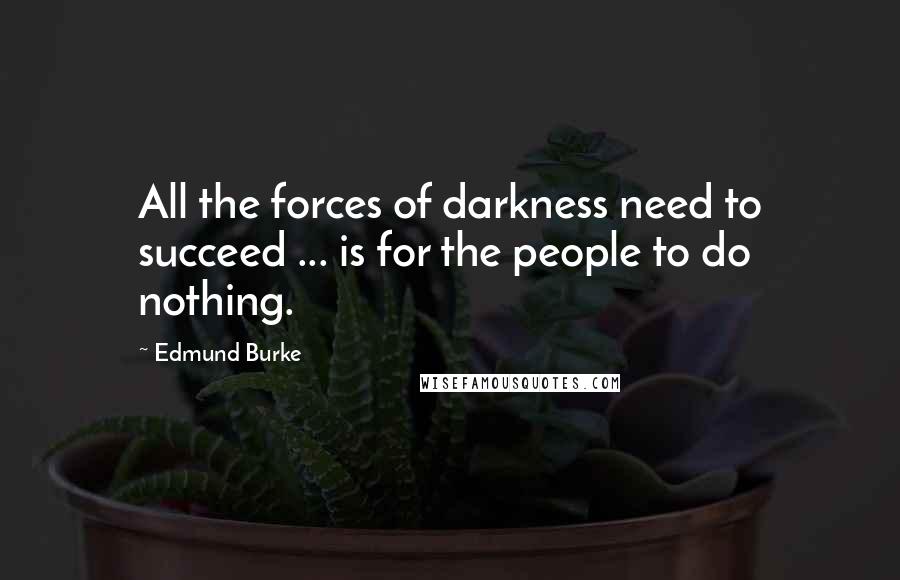 Edmund Burke Quotes: All the forces of darkness need to succeed ... is for the people to do nothing.