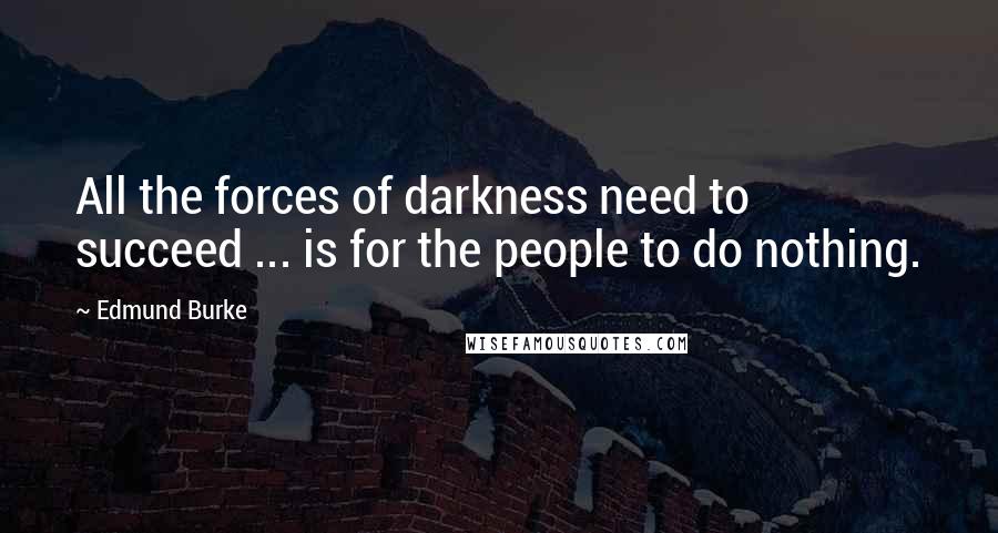 Edmund Burke Quotes: All the forces of darkness need to succeed ... is for the people to do nothing.