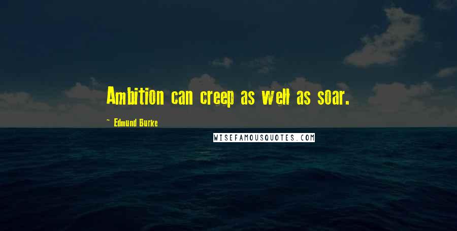 Edmund Burke Quotes: Ambition can creep as well as soar.