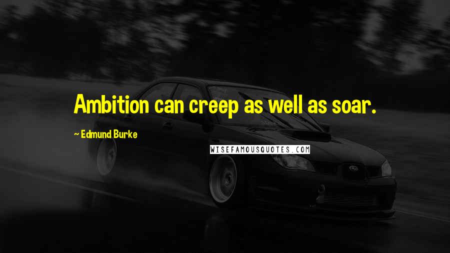 Edmund Burke Quotes: Ambition can creep as well as soar.