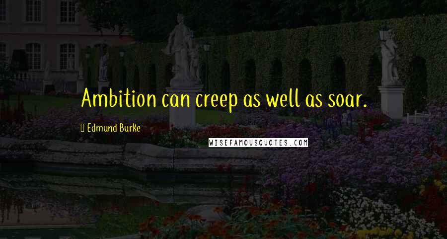 Edmund Burke Quotes: Ambition can creep as well as soar.